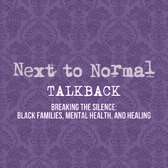 Next to Normal Talkback -  Breaking the Silence: Black Families, Mental Health, and Healing